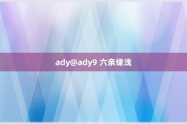 ady@ady9 六亲缘浅