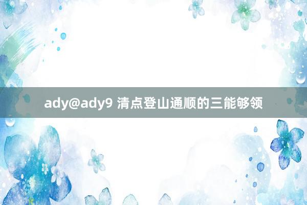 ady@ady9 清点登山通顺的三能够领