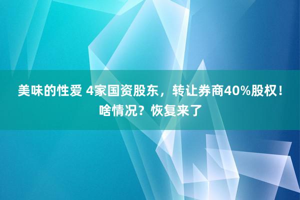 美味的性爱 4家国资股东，转让券商40%股权！啥情况？恢复来了