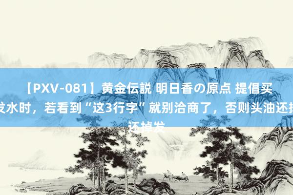 【PXV-081】黄金伝説 明日香の原点 提倡买洗发水时，若看到“这3行字”就别洽商了，否则头油还掉发