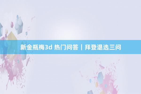 新金瓶梅3d 热门问答｜拜登退选三问