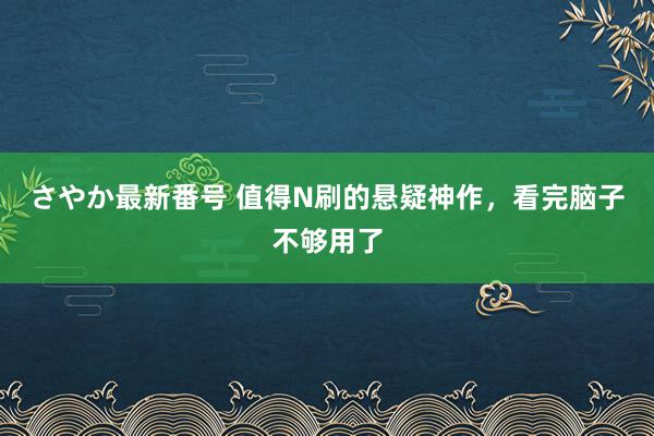 さやか最新番号 值得N刷的悬疑神作，看完脑子不够用了