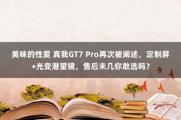 美味的性爱 真我GT7 Pro再次被阐述，定制屏+光变潜望镜，售后未几你敢选吗？