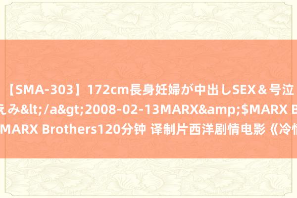 【SMA-303】172cm長身妊婦が中出しSEX＆号泣アナル姦 安藤えみ</a>2008-02-13MARX&$MARX Brothers120分钟 译制片西洋剧情电影《冷情的杀手》竣工版