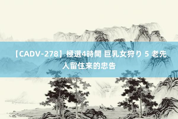 【CADV-278】極選4時間 巨乳女狩り 5 老先人留住来的忠告