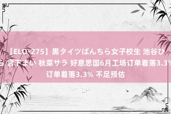 【ELO-275】黒タイツぱんちら女子校生 池谷ひかる さくら 宮下まい 秋菜サラ 好意思国6月工场订单着落3.3% 不足预估