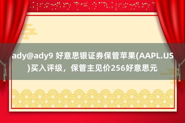 ady@ady9 好意思银证券保管苹果(AAPL.US)买入评级，保管主见价256好意思元