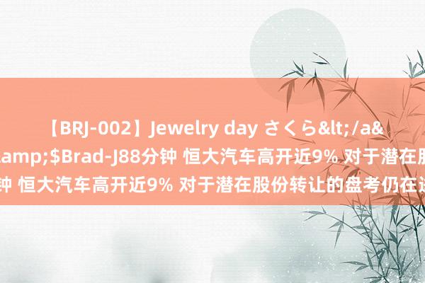 【BRJ-002】Jewelry day さくら</a>2009-09-04BRAD-J&$Brad-J88分钟 恒大汽车高开近9% 对于潜在股份转让的盘考仍在进行中