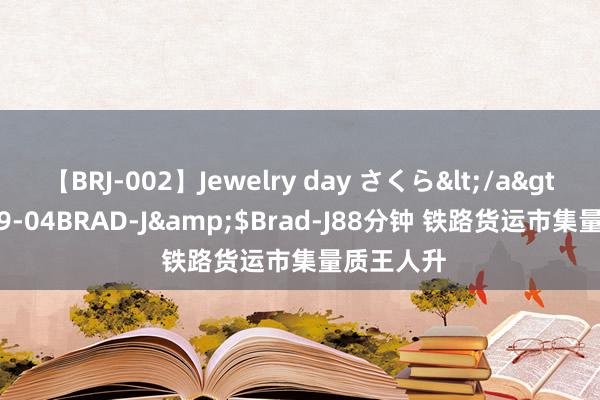 【BRJ-002】Jewelry day さくら</a>2009-09-04BRAD-J&$Brad-J88分钟 铁路货运市集量质王人升