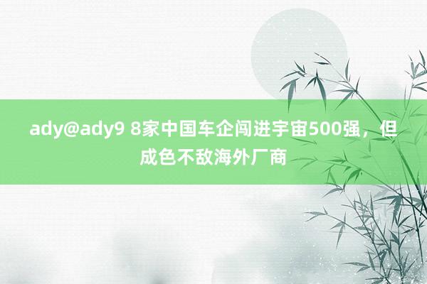 ady@ady9 8家中国车企闯进宇宙500强，但成色不敌海外厂商