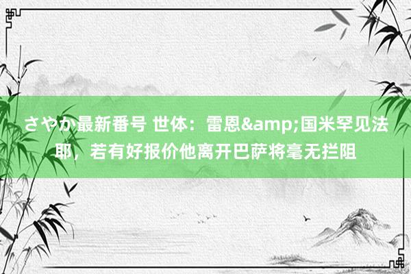 さやか最新番号 世体：雷恩&国米罕见法耶，若有好报价他离开巴萨将毫无拦阻