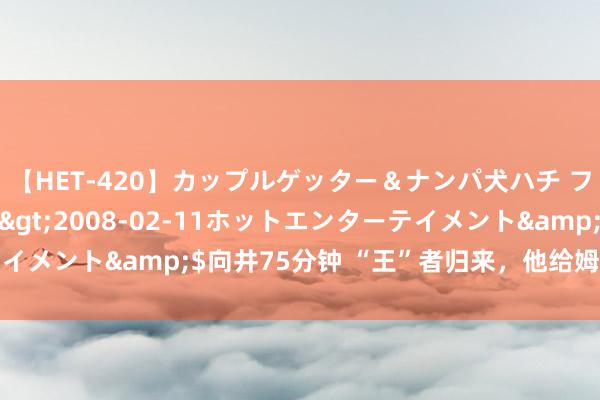 【HET-420】カップルゲッター＆ナンパ犬ハチ ファイト一発</a>2008-02-11ホットエンターテイメント&$向井75分钟 “王”者归来，他给姆妈戴上奥运金牌