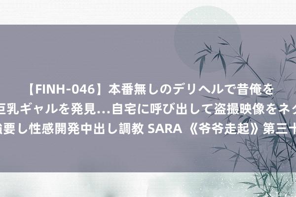 【FINH-046】本番無しのデリヘルで昔俺をバカにしていた同級生の巨乳ギャルを発見…自宅に呼び出して盗撮映像をネタに本番を強要し性感開発中出し調教 SARA 《爷爷走起》第三十七站——香清园公园，饶