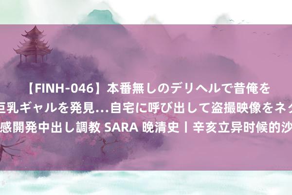 【FINH-046】本番無しのデリヘルで昔俺をバカにしていた同級生の巨乳ギャルを発見…自宅に呼び出して盗撮映像をネタに本番を強要し性感開発中出し調教 SARA 晚清史丨辛亥立异时候的沙皇俄国：屡次调遣