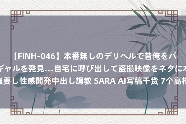 【FINH-046】本番無しのデリヘルで昔俺をバカにしていた同級生の巨乳ギャルを発見…自宅に呼び出して盗撮映像をネタに本番を強要し性感開発中出し調教 SARA AI写稿干货 7个高档提醒词让kimi领有超强写稿才气