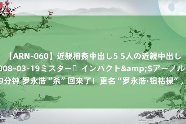 【ARN-060】近親相姦中出し5 5人の近親中出し物語</a>2008-03-19ミスター・インパクト&$アーノルド119分钟 罗永浩“杀”回来了！更名“罗永浩·钮祜禄”，150