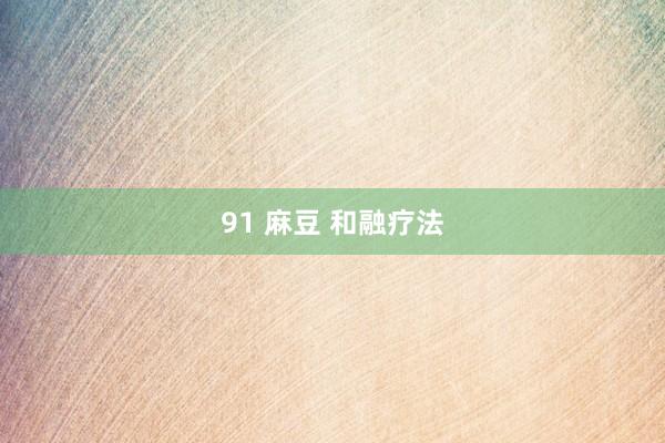 91 麻豆 和融疗法